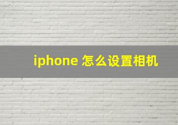 iphone 怎么设置相机